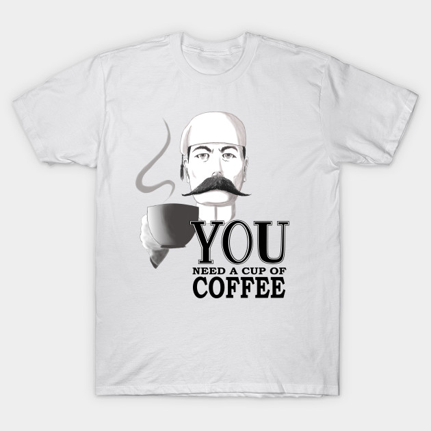 YOU Need a Cup of Coffee T-Shirt-TOZ